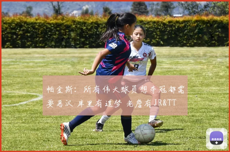 帕金斯:所有伟大球员想夺冠都需要恶汉 库里有追梦 老詹有JR&TT
