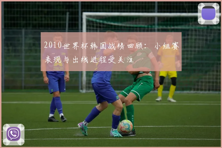 2010世界杯韩国战绩回顾：小组赛表现与出线进程受关注