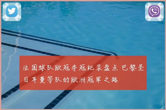 法国球队欧冠夺冠纪录盘点 巴黎圣日耳曼等队的欧洲冠军之路
